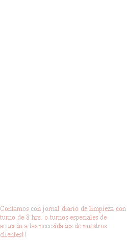  - Estructuras - Ductos - Oficinas - Tuberías - Áreas de producción - Áreas externas (estacionamiento) - Pisos Ceras y acabados - Sanitarios Contamos con jornal diario de limpieza con turno de 8 hrs. o turnos especiales de acuerdo a las necesidades de nuestros clientes!!